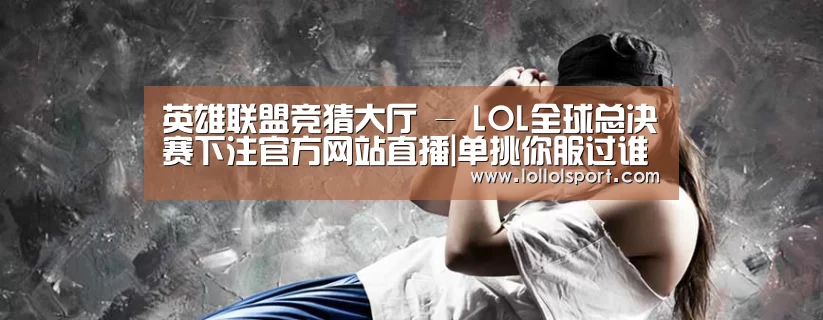 英雄联盟竞猜大厅 - LOL全球总决赛下注官方网站